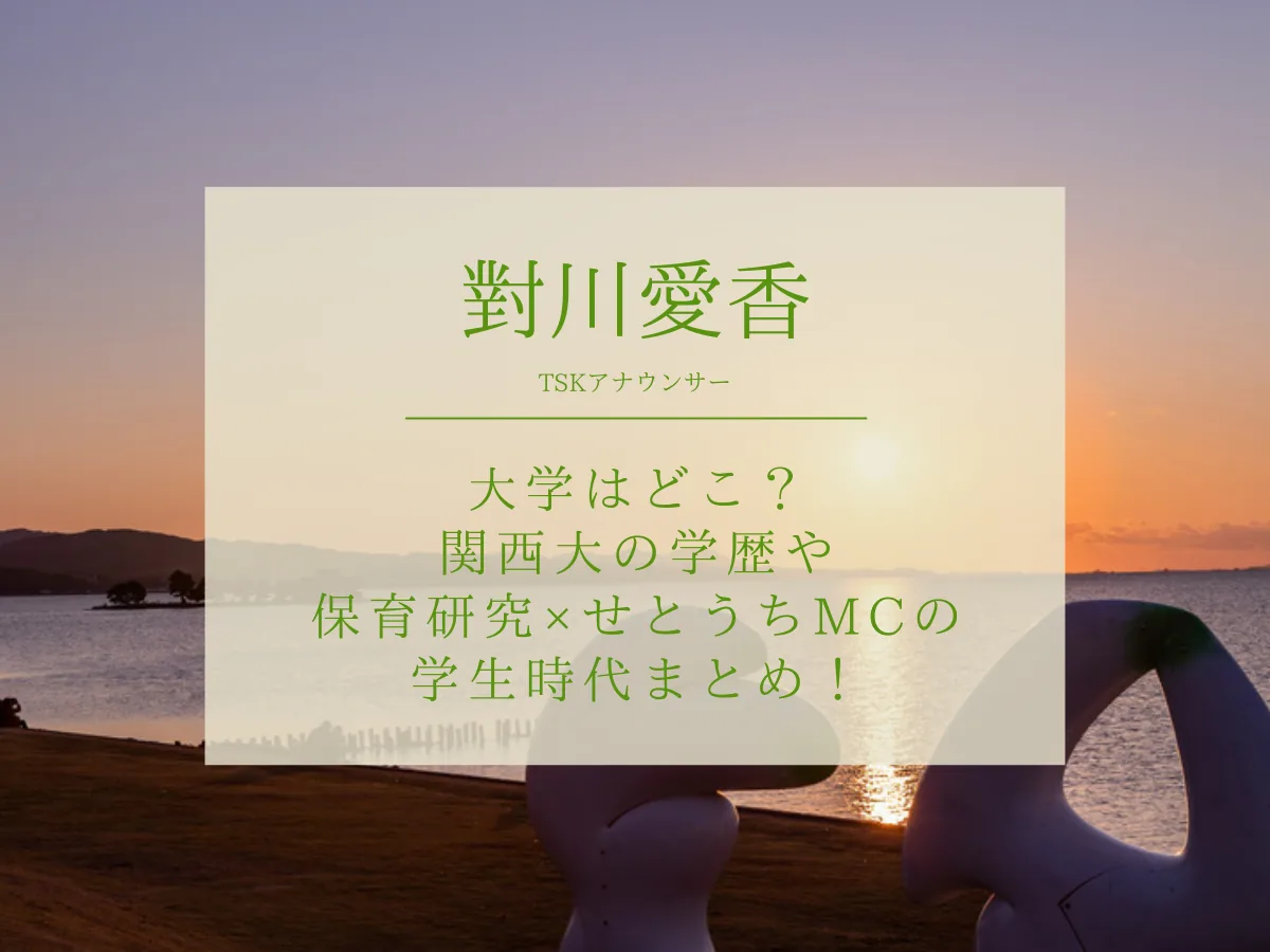 對川愛香(つがわまなか)アナの大学はどこ？関西大の学歴や保育研究×せとうちMCの学生時代【TSK】